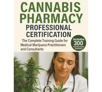 Cannabis Pharmacy Professional Certification: The Complete Training Guide for Medical Marijuana Practitioners and Consultants