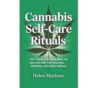 Cannabis Self-Care Rituals: 100+ Practices for Mind, Body, and Spirit with CBD, THC, Relaxation, Meditation, and Holistic Wellness