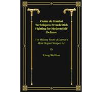 Canne de Combat Techniques: French Stick Fighting for Modern Self-Defense: The Military Roots of Europe’s Most Elegant Weapon Art