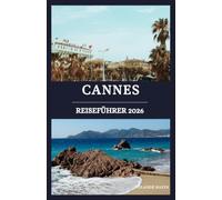 Cannes reiseführer 2026: Entdecken Sie die Geheimnisse der französischen Riviera: Luxus, verborgene Schätze & authentische Erlebnisse