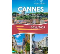 CANNES TRAVEL GUIDE 2026/2027: Explore French Riviera Beaches, Old Town, Day Trips To Monaco & Nice, Family activities, Food Spots & Smart Money Tips (Practical Family & solo Guidebook)