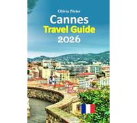 Cannes Travel Guide 2026: French Riviera Escapes for Culture Lovers and Leisure Seekers, Featuring Local Secrets, Beaches, Food, Walkable Highlights, ... Tips, and a 6-day travel itinerary, and more