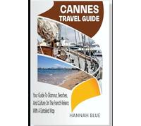 CANNES TRAVEL GUIDE: Your Guide To Glamour, Beaches, And Culture On The French Riviera With A Detailed Map (Travel Guide For City's)