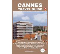 CANNES TRAVEL GUIDE: Your Perfect Companion to Cannes: Discover Things to Do, Hidden Gems, Local Food, Beaches, Culture, Day Trips, and Practical ... Exploring the French Riviera with Confidence