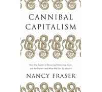 Cannibal Capitalism: How our System is Devouring Democracy, Care, and the Planet - and What We Can Do About It
