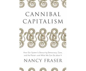 Cannibal Capitalism: How our System is Devouring Democracy, Care, and the Planet - and What We Can Do About It