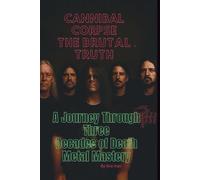 CANNIBAL CORPSE BIOGRAPHY: THE BRUTAL TRUTH: A JOURNEY THROUGH THREE DECADE OF DEATH METAL MASTERY