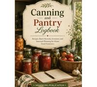 Canning and Pantry Logbook: Recipes, Batch Records, Inventory and Seasonal Planning for Home Food Preservers