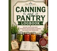 Canning and Pantry Logbook: Recipes, Batch Records, Inventory and Seasonal Planning for Home Food Preservers
