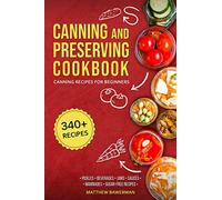 CANNING AND PRESERVING COOKBOOK: Canning Recipes for Beginners with 340+ Recipes of Preserves (Including Sugar-Free), Pickling, Beverages, Jams, Sauces, and Marinades. Pressure Canning Book Kit: 1