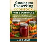 Canning and Preserving Cookbook For Beginners: Simple and Safe Methods to Enjoy Homemade Goodness All Year, Plus Bonus Tips for long Lasting Freshness