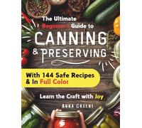 Canning and Preserving for Beginners: A Joyful Full Color Guide with 144 Safe & Tasty Recipes for Water Bath & Pressure Canning, Pickling, Fermenting and More