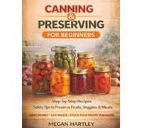 Canning and Preserving for Beginners: Step-by-Step Recipes and Safety Tips to Preserve Fruits, Veggies, and Meals | Save Money, Cut Waste, and Build a Fully Stocked Pantry All Year Round