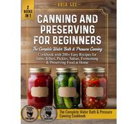 Canning and Preserving for Beginners: The Complete Water Bath & Pressure Canning Cookbook with 200+ Easy Recipes for Jams, Jellies, Pickles, Salsas, Fermenting & Preserving Food at Home