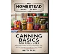 CANNING BASICS FOR BEGINNERS: Water Bath & Pressure Canning for Pantry Prep, Self-Sufficiency, and Long-Term Food Storage (Homestead How-To Series)
