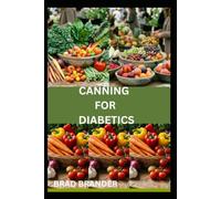 CANNING FOR DIABETICS: Simple Canning Guide to Preserving Fresh Foods with Low-Sugar and Nutrient-Rich Canning Methods
