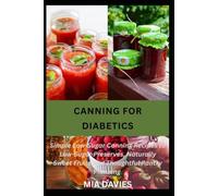 CANNING FOR DIABETICS: Simple Low-Sugar Canning Recipes to Low-Sugar Preserves, Naturally Sweet Fruits and Thoughtful Pantry Planning