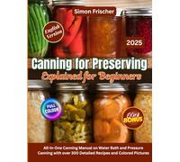 Canning for Preserving Explained for Beginners: All-in-One Canning Manual on Water Bath and Pressure Canning with over 300 Detailed Recipes and Colored Pictures