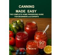 Canning Made Easy: The Complete Home Preserving Guide For Beginners And Experts