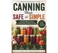 Canning Made Safe and Simple: A Complete Beginner’s Guide to Preserving Food, Stocking Your Pantry, and Enjoying Homemade Recipes Year Round
