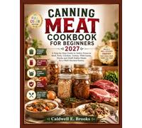 Canning Meat Cookbook for Beginners: A Step-by-Step Guide to Safely Preserve Beef, Pork, Chicken, Turkey, Wild Game, Stocks and Shelf-Stable Meals for ... Pantry (Caldwell Healthy Cookbooks)