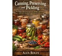 Canning, Preserving and Pickling: The Ultimate Guide to Preserving Fruits, Vegetables, and Proteins with Step-by-Step Recipes, Safety Tips, and Creative Flavor Twists