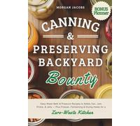 Canning & Preserving Backyard Bounty: Easy Water Bath & Pressure Recipes to Safely Can, Jam, Pickle, & Jelly - Plus Freezer, Fermenting & Drying Hacks for a Zero-Waste Kitchen