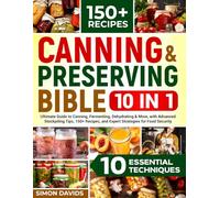 Canning & Preserving Bible: [10 in 1] The Ultimate Guide to Canning, Fermenting, Dehydrating & More, with Advanced Stockpiling Tips, 150+ Recipes, and Expert Strategies for Food Security