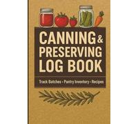 Canning & Preserving Log Book: Track Homemade Food Batches with Notes, Pantry & Freezer Inventory, Favorite Recipes and Tasting Notes | 100 Pages | Rustic 6×9 Notebook for Food Preservation