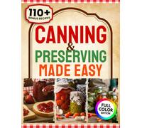 Canning & Preserving: The Beginner’s Guide to Saving Food, Cutting Grocery Costs, and Taking Control of Your Health-One Jar at a Time