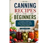 CANNING RECIPES FOR BEGINNERS: A Complete Cookbook of Easy Homemade Jams, Jellies, Pickles, Salsa & Preserving for First-Time Canners.