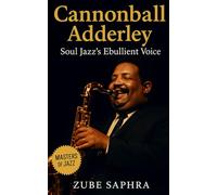 Cannonball Adderley: Soul Jazz’s Ebullient Voice: The Life, Music, and Enduring Legacy of Jazz’s Joyful Philosopher (Masters of Jazz)