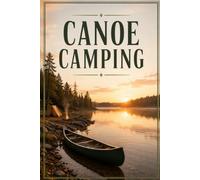 Canoe Camping: A Complete Guide to Packing the Boat, Running Portages, and Traveling Wild Water for Days at a Time