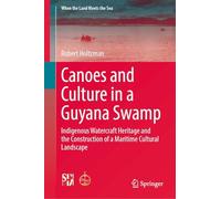 Canoes and Culture in a Guyana Swamp: Indigenous Watercraft Heritage and the Construction of a Maritime Cultural Landscape (When the Land Meets the Sea)