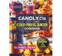 CANOLY C16 3-IN-1 Cold Press Juicer Cookbook: 120+ Easy Recipes for Beginners and Families Including Detox Juices, Immunity Shots, Green Juices, Plant ... Practical 7 Day and 14 Day Juice Reset Plans