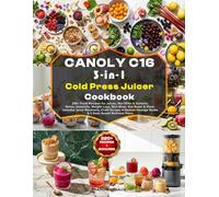 CANOLY C16 3-IN-1 Cold Press Juicer Cookbook: 220+ Fresh Recipes for Juices, Nut Milks & Sorbets; Detox, Immunity, Weight Loss, Skin Glow, Gut Reset & ... Storage Guide & 5 Goal-Based Wellness Plans