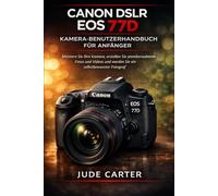 CANON DSLR EOS 77D KAMERA-BENUTZERHANDBUCH FÜR ANFÄNGER: Meistern Sie Ihre Kamera, erstellen Sie atemberaubende Fotos und Videos und werden Sie ein selbstbewusster Fotograf (Tech Tales for Beginners)