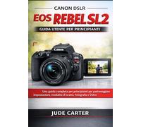 CANON DSLR EOS REBEL SL2 GUIDA UTENTE PER PRINCIPIANTI: Una guida completa per principianti per padroneggiare impostazioni, modalità di scatto, fotografia e video