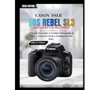 CANON DSLR EOS REBEL SL3 USER GUIDE FOR BEGINNERS: A Step-by-Step Guide to Confident Photography & Video - From First Setup to Stunning Everyday Shots. (The Beginner’s Camera Mastery Series)