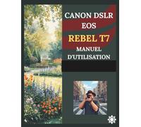 CANON DSLR EOS REBEL T7 MANUEL D'UTILISATION: Guide pas à pas pour débutants : maîtriser les réglages de l’appareil photo, les techniques de prise de vue et la photographie créative