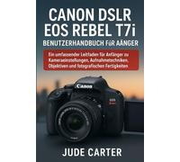 CANON DSLR EOS REBEL T7i BENUTZERHANDBUCH FÜR ANFÄNGER