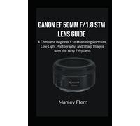 CANON EF 50MM F/1.8 STM LENS GUIDE: A Complete Beginner’s Guide to Mastering Portraits, Low-Light Photography, and Sharp Images with the Nifty Fifty Lens