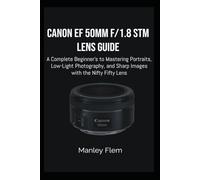 CANON EF 50MM F/1.8 STM LENS GUIDE: A Complete Beginner’s Guide to Mastering Portraits, Low-Light Photography, and Sharp Images with the Nifty Fifty Lens