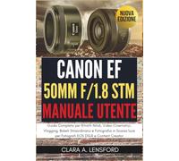 Canon EF 50mm f/1.8 STM Manuale Utente: Guida Completa per Ritratti Nitidi, Video Cinematici, Vlogging, Bokeh Straordinario e Fotografia in Scarsa luce per Fotografi EOS DSLR e Content Creator