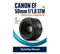 CANON EF 50mm f/1.8 STM UNOFFICIAL USER GUIDE: The Complete Independent Manual for Portrait Photography, Bokeh Mastery, Low-Light Shooting, Video ... Techniques, and Getting Professional Results