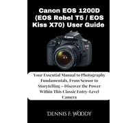 Canon EOS 1200D (EOS Rebel T5 / EOS Kiss X70) User Guide: Your Essential Manual to Photography Fundamentals, From Sensor to Storytelling - Discover the Power Within This Classic Entry-Level Camera