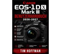 Canon EOS-1D X Mark III Benutzerhandbuch 2026-2027: Die vollständige Anleitung zur professionellen Fotografie - Kamerafunktionen meistern, ... aus Ihrer Spiegelreflexkamera herausholen