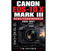 Canon EOS-1D X Mark III Benutzerhandbuch 2026-2027: Die vollständige Anleitung zur professionellen Fotografie - Kamerafunktionen meistern, ... aus Ihrer Spiegelreflexkamera herausholen