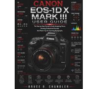 Canon EOS-1D X Mark III User Guide: The Step-by-Step Manual to Easily Navigating Menus, Shooting Professional Portraits, and Master Tips for Stunning Photography