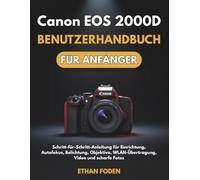 Canon EOS 2000D Benutzerhandbuch für Anfänger: Schritt-für-Schritt-Anleitung für Einrichtung, Autofokus, Belichtung, Objektive, WLAN-Übertragung, Video und scharfe Fotos